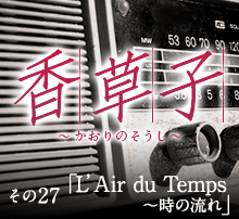 『香草子』その27「L’Air du Temps　〜時の流れ」
