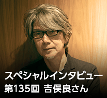 スペシャル・インタビュー 第135回：吉俣良さん